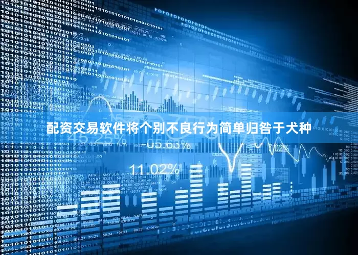 配资交易软件将个别不良行为简单归咎于犬种