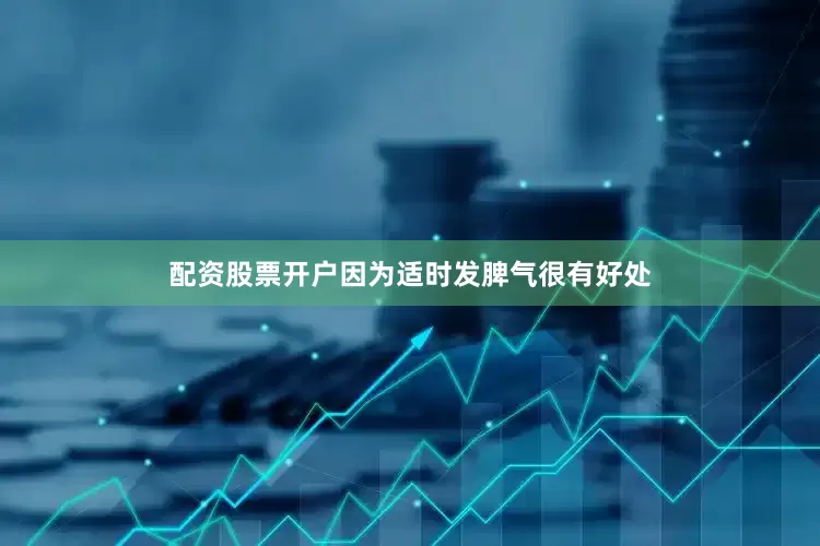 配资股票开户因为适时发脾气很有好处