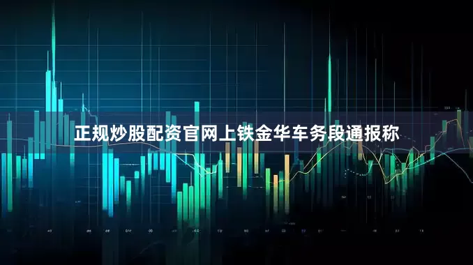 正规炒股配资官网上铁金华车务段通报称