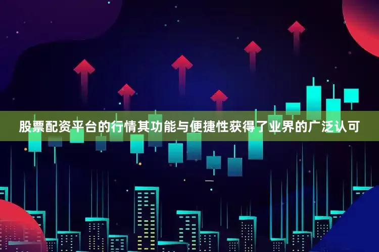 股票配资平台的行情其功能与便捷性获得了业界的广泛认可