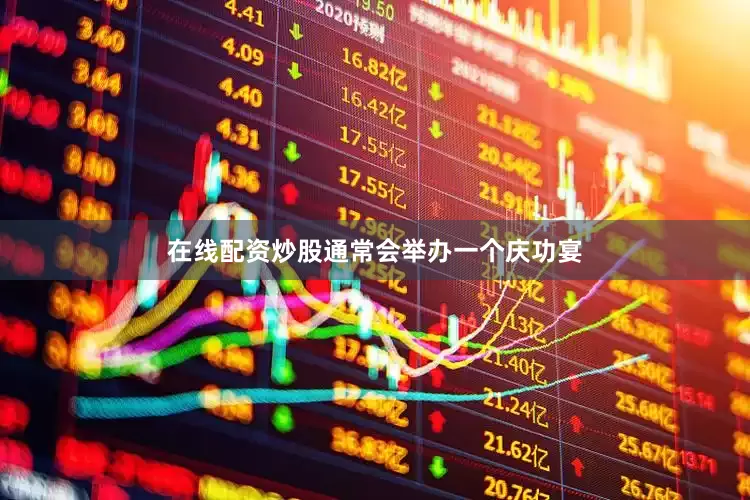 在线配资炒股通常会举办一个庆功宴